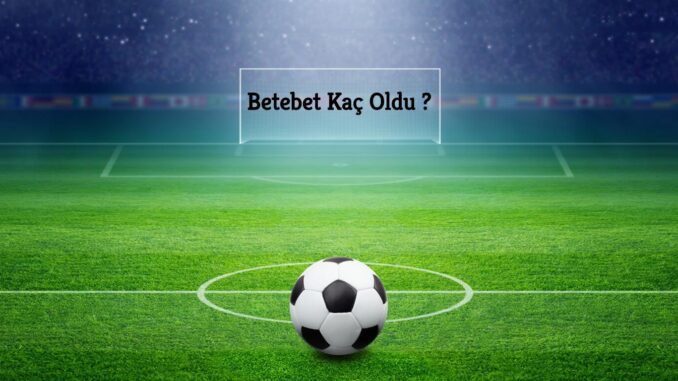 Betebet Kaç Oldu