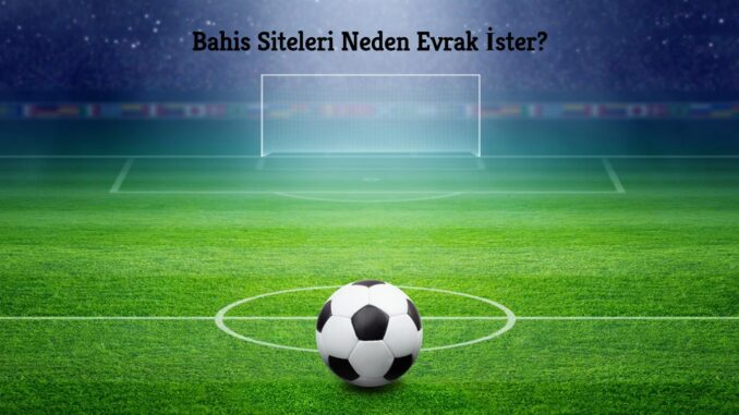 bahis-siteleri-neden-evrak-ister Bahis Siteleri Neden Evrak İster