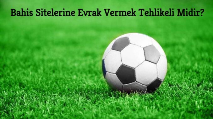 bahis-sitelerine-evrak-vermek-tehlikeli-midir Bahis Sitelerinde Evrak Vermek Tehlike Midir ?